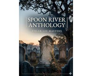 Spoon River Anthology: by Edgar Lee Masters