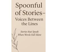Spoonful of Stories - Voices Between the Lines: Stories that Speak When Words Fall Silent