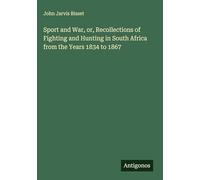 Sport and War, or, Recollections of Fighting and Hunting in South Africa from the Years 1834 to 1867