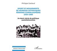 Sport Et Mouvements De Jeunesse Catholiques Féminins Guadeloupéens 1930-1980 - Un Demi-Siècle De Politique Assimilationniste