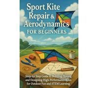 Sport Kite Repair & Aerodynamics for Beginners: Step-by-Step Guide to Building, Tuning, and Designing High-Performance Kites for Outdoor Fun and STEM Learning