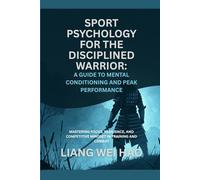 Sport Psychology for the Disciplined Warrior: A Guide to Mental Conditioning and Peak Performance: Mastering Focus, Resilience, and Competitive Mindset in Training and Combat