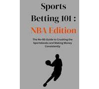 Sports Betting 101 : NBA Edition 2025: The No-BS Guide to Crushing the Sports books and Making Money Consistently