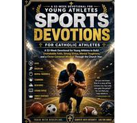 SPORTS DEVOTIONS FOR CATHOLIC ATHLETES: A 52-W evotional for Young Athletes to Build Unshakable Faith, Strong Virtue, Mental Toughness, and a Christ-Centered Mindset Through the Church Year
