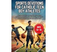 Sports Devotions for Catholic Teen Boy Athletes: A 52-Week Training Journey To Build Mental Toughness, Discipline, Steadfast Faith, And Christ-Centered Confidence On And Off The Field