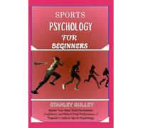SPORTS PSYCHOLOGY FOR BEGINNERS: Master Your Mind, Build Unshakable Confidence, and Unlock Peak Performance A Beginner’s Guide to Sports Psychology
