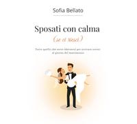 Sposati con calma (se ci riesci): Tutto quello che serve (davvero) per arrivare sereni al giorno del matrimonio