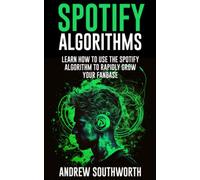 Spotify Algorithms: Learn How To Use The Spotify Algorithm To Rapidly Grow Your Fanbase