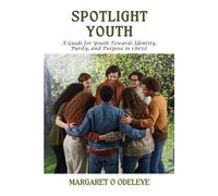 SPOTLIGHT YOUTH: A Guide for Youth Towards Identity, Purity, and Purpose in Christ