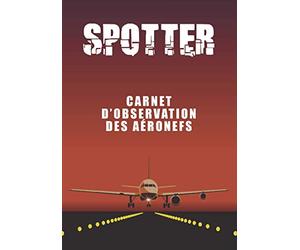 SPOTTER | Carnet d'observation des aéronefs: Carnet de repérage d’avion - d'aéronefs | Cadeau pour les photographes amateurs d'avion | Carnet de suivi ... des avions encore plus agréable.