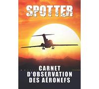 Spotter Carnet D'observation Des Aéronefs: Carnet De Repérage Davion - D'aéronefs Cadeau Pour Les Photographes Amateurs D'avion Carnet De Suivi Pour Les Spotters. Un Livre Conçu Pour Rendre Lobs