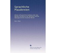 Sprachliche Plaudereien: Kleine volkstümliche Aufsätze über das Werden und Wesen der Sprachen und die Naturgeschichte einzelner Wörter (German Edition)
