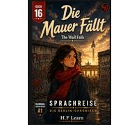 Sprachreise: Die Berlin-Chroniken, Buch 16 - Die Mauer Fällt: Bilingual German-English A1 Graded Reader for Beginners - Learn German Through an Addictive YA Story Set in Berlin