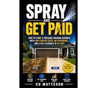 Spray and Get Paid: How to Start a Pressure Washing Business with Low Startup Costs, No Experience, and a Full Schedule in 30 Days