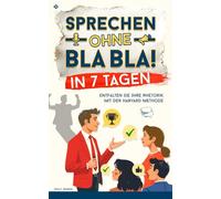 Sprechen ohne Bla Bla!: Entfalten Sie Ihre Rhetorik in 7 Tagen mit der Harvard Methode