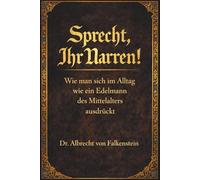 Sprecht, Ihr Narren!: Wie man sich im Alltag wie ein Edelmann des Mittelalters ausdrückt: Ein Leitfaden für den modernen Höfling