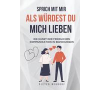 Sprich mit mir, als würdest du mich lieben: Die Kunst der friedlichen Kommunikation in Beziehungen