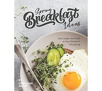 Spring Breakfast Ideas: Live, Laugh, And Cook In Your Kitchen In This Spring