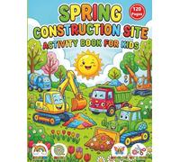 Spring Construction Site Activity Book for Kids Ages 3-5: 120 Pages of Fun: Coloring, Mazes, Dot-to-Dot, and Scissor Skills for Toddlers and Preschoolers with Excavators, Dump Trucks, and Bulldozers