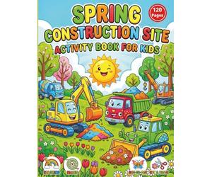 Spring Construction Site Activity Book for Kids Ages 3-5: 120 Pages of Fun: Coloring, Mazes, Dot-to-Dot, and Scissor Skills for Toddlers and Preschoolers with Excavators, Dump Trucks, and Bulldozers