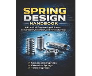 Spring Design Handbook A Practical Engineering Guide to Compression, Extension, and Torsion Springs