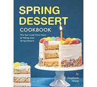 Spring Dessert Cookbook: Win Your Loved One's Heart By Making These Spring Desserts