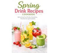 Spring Drink Recipes Cookbook: Refreshing Fruit Drinks, Smoothies, Mocktails & Light Cocktails with Fresh Seasonal Ingredients for Healthy and Easy Homemade Beverages