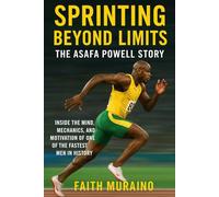 Sprinting Beyond Limits: The Asafa Powell Story: Inside the Mind, Mechanics, and Motivation of One of the Fastest Men in History