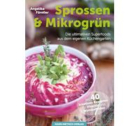 Sprossen & Microgrün: Power-Food selber ziehen im eigenen Küchen-Garten 40 Pflanzen-Porträts - 40 kreative Rezepte