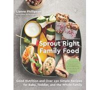 Sprout Right Family Food: Good Nutrition and Over 130 Simple Recipes for Baby, Toddler, and the Whole Family: A Cookbook