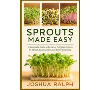 SPROUTS MADE EASY: A Complete Guide to Growing Nutritious Sprouts for Health, Sustainability, and Everyday Living