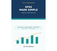 SPSS Made Simple: A Beginner's Step-by-Step Guide to Data Analysis, Interpretation, and Academic Reporting with IBM SPSS Statistics