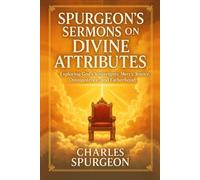 Spurgeon’s Sermons on Divine Attributes Exploring God’s Sovereignty, Mercy, Justice, Omnipotence, and Fatherhood