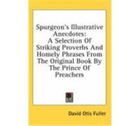 Spurgeon's Illustrative Anecdotes: A Selection of Striking Proverbs and Homely Phrases from the Original Book by the Prince of Preachers