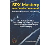SPX Mastery: Iron Condor Command - Daily Cash from Market-Close Trades: The Definitive Guide to Harness S&P 500 for Steady Income with Indicator-Driven Strategies and VIX Hedging