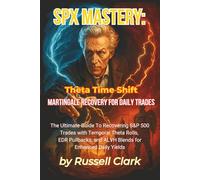 SPX Mastery: Theta Time Shift - Martingale Recovery for Daily Trades: The Ultimate Guide to Recovering S&P 500 Trades with Temporal Theta Rolls, EDR ... and ALVH Blends for Enhanced Daily Yields