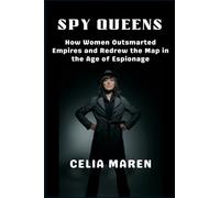 Spy Queens: How Women Outsmarted Empires and Redrew the Map in the Age of Espionage