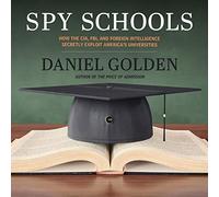 Spy Schools: How the CIA, FBI, and Foreign Intelligence Secretly Exploit America's Universities