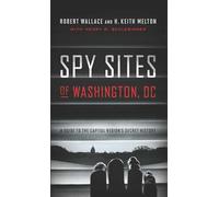 Spy Sites Of Washington, Dc: A Guide To The Capital Region's Secret History