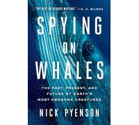 Spying on Whales: The Past, Present, and Future of Earth's Most Awesome Creatures