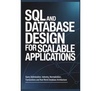 SQL AND DATABASE DESIGN FOR SCALABLE APPLICATIONS: Query Optimization Indexing Normalization Transactions and Real World Database Architecture