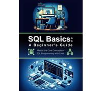 Sql Basics: A Beginner's Guide: Master The Core Concepts Of Sql Programming With Ease