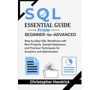 SQL ESSENTIAL GUIDE From Beginner-to-Advance: Step-by-Step SQL Workflows with Real Projects, Sample Databases, and Practical Techniques for Analytics and Optimization