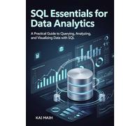 SQL Essentials for Data Analytics: A Practical Guide to Querying, Analyzing, and Visualizing Data with SQL