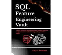 SQL Feature Engineering Vault: Unlock advanced query patterns and window-function magic to turn raw tables into high-value predictive signals