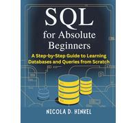 SQL for Absolute Beginners: A Step-by-Step Guide to Learning Databases and Queries from Scratch