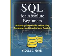 SQL for Absolute Beginners: A Step-by-Step Guide to Learning Databases and Queries from Scratch