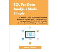 SQL For Data Analysis Made Simple: A Beginner's Guide to SQL Basics, Querying Databases and Real World Data Analysis with Hands on Practice (Practical SQL step by step Guide)