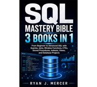 SQL Mastery Bible: 3 Books in 1: From Beginner to Advanced SQL with Queries, Joins, Window Functions, CTEs, Stored Procedures, Indexes, Views, and Database Projects