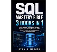 SQL Mastery Bible: 3 Books in 1: From Beginner to Advanced SQL with Queries, Joins, Window Functions, CTEs, Stored Procedures, Indexes, Views, and Database Projects